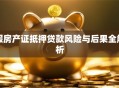 假房产证抵押贷款风险与后果全解析