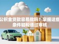 公积金贷款容易批吗？掌握这些条件轻松通过审核