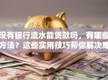 没有银行流水能贷款吗，有哪些方法？这些实用技巧帮你解决难题