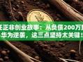 任正非创业故事：从负债200万到华为逆袭，这三点坚持太关键！