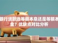 银行贷款选等额本息还是等额本金？优缺点对比分析