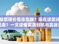 股票现价是涨是跌？现在该买还是卖？一文读懂买卖时机与实战策略！