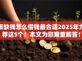很缺钱怎么借钱最合适2025年力荐这5个！本文为您隆重解答！