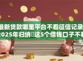 最新贷款哪里平台不看征信记录！2025年归纳​这5个借钱口子不看征信记录的