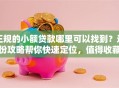 正规的小额贷款哪里可以找到？这份攻略帮你快速定位，值得收藏