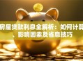 房屋贷款利息全解析：如何计算、影响因素及省息技巧