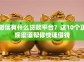 微信有什么贷款平台？这10个正规渠道帮你快速借钱