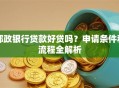 邮政银行贷款好贷吗？申请条件和流程全解析