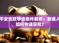 平安贷款申请条件解析：普通人如何快速获批？