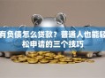 有负债怎么贷款？普通人也能轻松申请的三个技巧