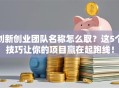 创新创业团队名称怎么取？这5个技巧让你的项目赢在起跑线！