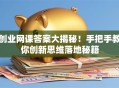 创业网课答案大揭秘！手把手教你创新思维落地秘籍