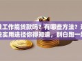 没工作能贷款吗？有哪些方法？这些实用途径你得知道，别白跑一趟！