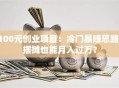 100元创业项目：冷门暴赚思路，摆摊也能月入过万？