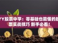 YY股票中学：零基础也能懂的股票实战技巧 新手必看！