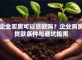 企业买房可以贷款吗？企业购房贷款条件与避坑指南