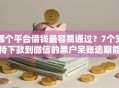 哪个平台借钱最容易通过？7个支持下款到微信的黑户呆账逾期能下的口子