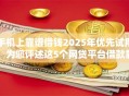 手机上靠谱借钱2025年优先试用!为您评述这5个网贷平台借款靠谱 手机上靠谱借钱2025年优先试用!为您评述这5个网贷平台借款靠谱