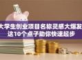 大学生创业项目名称灵感大爆发！这10个点子助你快速起步