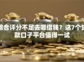 综合评分不足去哪借钱？这7个贷款口子平台值得一试