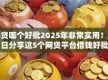 小贷哪个好批2025年非常实用!今日分享这5个网贷平台借钱好批 小贷哪个好批2025年非常实用!今日分享这5个网贷平台借钱好批