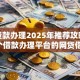 小额贷款办理2025年推荐攻略！探索5个借款办理平台的网贷借钱口子