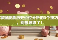 掌握股票历史价位分析的3个技巧，别被忽悠了！