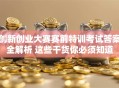 创新创业大赛赛前特训考试答案全解析 这些干货你必须知道