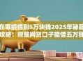在哪能借到5万块钱2025年秘籍攻略！规整网贷口子能借五万钱