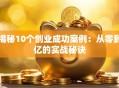 揭秘10个创业成功案例：从零到亿的实战秘诀