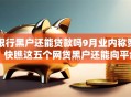 银行黑户还能贷款吗9月业内称赞！快瞧这五个网贷黑户还能向平台借钱