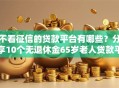 不看征信的贷款平台有哪些？分享10个无退休金65岁老人贷款平台