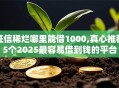 征信稀烂哪里能借1000,真心推荐5个2025最容易借到钱的平台