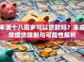 未满十八周岁可以贷款吗？未成年借贷限制与可能性解析