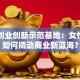 巾帼创业创新示范基地：女性力量如何撬动商业新蓝海？