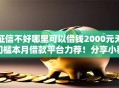 征信不好哪里可以借钱2000元无门槛本月借款平台力荐！分享小额网贷口子2000元无门槛借款