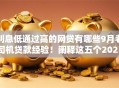 利息低通过高的网贷有哪些9月老司机贷款经验！阐释这五个2025年秒过网贷