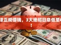 泽正规借钱，3大绝招日息低至0！