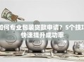 如何专业包装贷款申请？5个技巧快速提升成功率