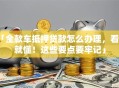 「全款车抵押贷款怎么办理，看完就懂！这些要点要牢记」