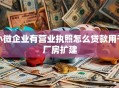 小微企业有营业执照怎么贷款用于厂房扩建