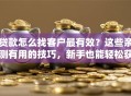 贷款怎么找客户最有效？这些亲测有用的技巧，新手也能轻松获客