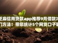 芝麻信用贷款app推荐9月借款冷门方法!带您统计5个网贷口子软件推荐借钱 芝麻信用贷款app推荐9月借款冷门方法!带您统计5个网贷口子软件推荐借钱