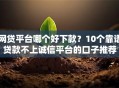 网贷平台哪个好下款？10个靠谱贷款不上诚信平台的口子推荐