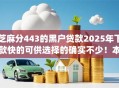 芝麻分443的黑户贷款2025年下款快的可供选择的确实不少！本篇为您深入分享​这五个借钱app！