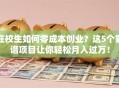在校生如何零成本创业？这5个靠谱项目让你轻松月入过万！