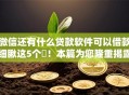 微信还有什么贷款软件可以借款细瞅这5个​！本篇为您隆重揭露！