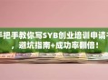 手把手教你写SYB创业培训申请书，避坑指南+成功率翻倍！