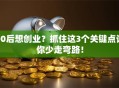 00后想创业？抓住这3个关键点让你少走弯路！