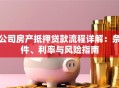 公司房产抵押贷款流程详解：条件、利率与风险指南